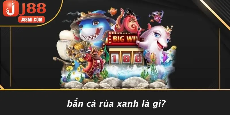 Bắn Cá Rùa Xanh Là Gì?