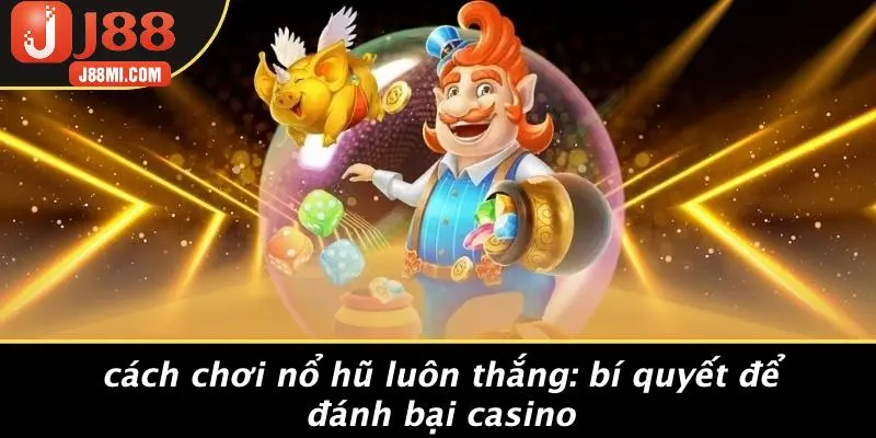 CÁCH CHƠI NỔ HŨ LUÔN THẮNG