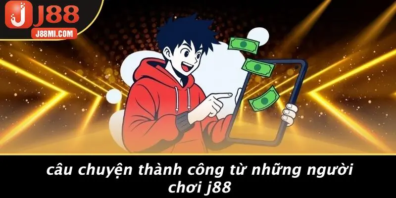 Câu Chuyện Thành Công Từ Những Người Chơi J88
