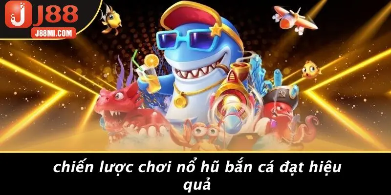 Chiến Lược Chơi Nổ Hũ Bắn Cá Đạt Hiệu Quả
