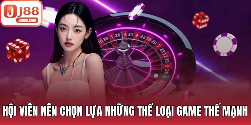 Hội viên nên chọn lựa những thể loại game thế mạnh