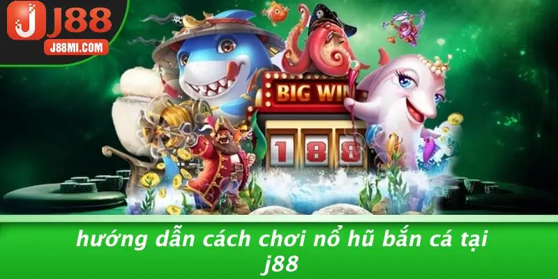 Hướng Dẫn Cách Chơi Nổ Hũ Bắn Cá Tại J88