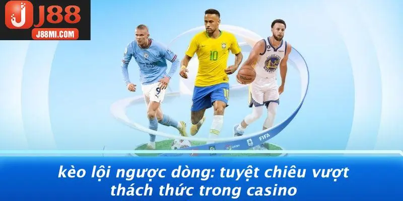 KÈO LỘI NGƯỢC DÒNG