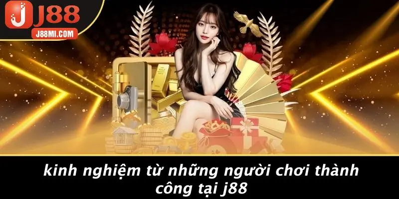 Kinh Nghiệm Từ Những Người Chơi Thành Công Tại J88