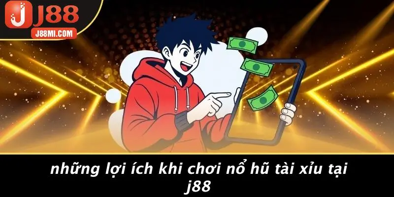Những Lợi Ích Khi Chơi Nổ Hũ Tài Xỉu Tại J88
