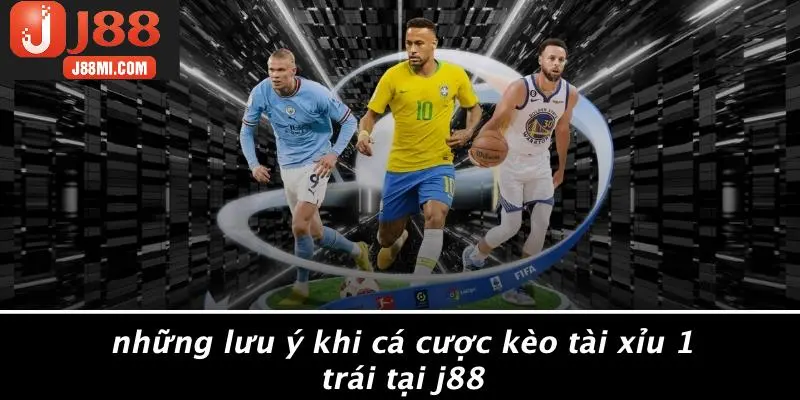 Những Lưu Ý Khi Cá Cược Kèo Tài Xỉu 1 Trái Tại J88