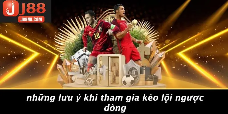 Những Lưu Ý Khi Tham Gia Kèo Lội Ngược Dòng