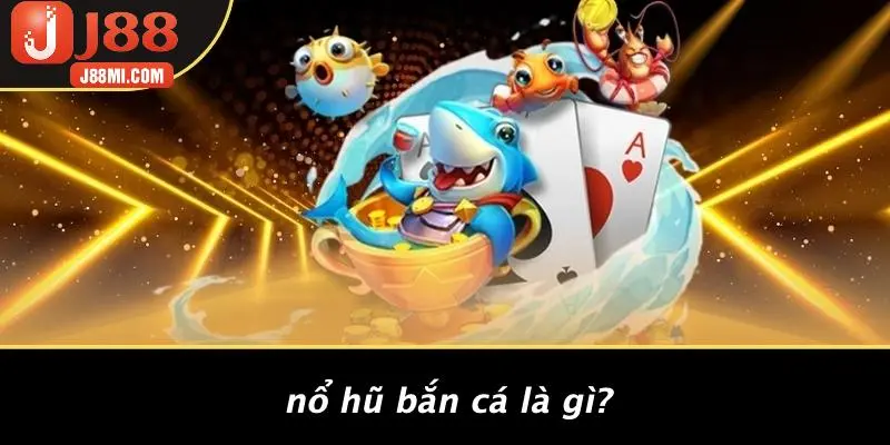 Nổ Hũ Bắn Cá Là Gì?