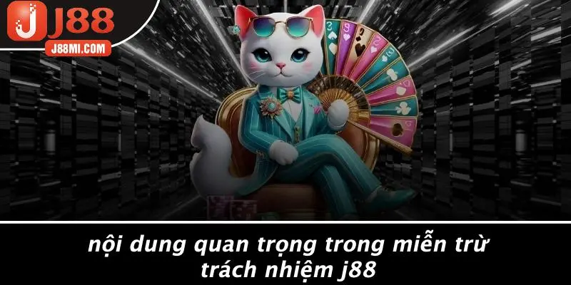 Nội Dung Quan Trọng Trong Miễn Trừ Trách Nhiệm J88